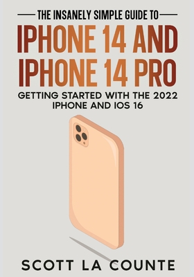 The Insanely Easy Guide to iPhone 14 and iPhone 14 Pro: Getting Started with the 2022 iPhone and iOS 16 - La Counte, Scott