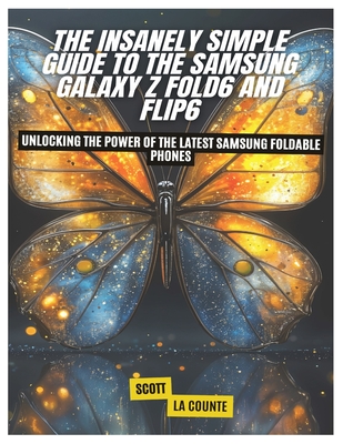 The Insanely Simple Guide to the Samsung Galaxy Z Fold6 and Flip6: Unlocking the Power of the Latest Samsung Foldable Phones - La Counte, Scott