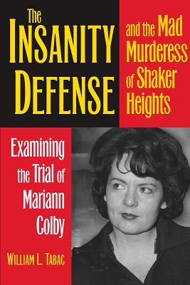 The Insanity Defense and the Mad Murderess of Shaker Heights: Examining the Trial of Mariann Colby - Tabac, William L.