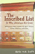 The Inscribed List, or Why Librarians Are Crazy: Hilarious Real Names of Real People from Library Catalogs - Luft, Eric V D