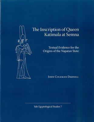 The Inscription of Queen Katimala at Semna: Textual Evidence for the Origins of the Napatan State - Darnell, John Coleman