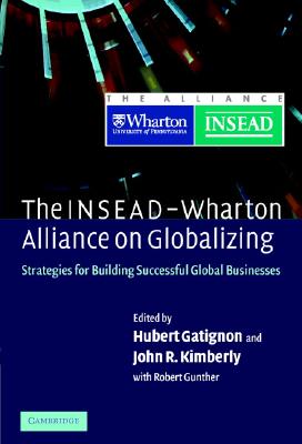 The Insead-Wharton Alliance on Globalizing: Strategies for Building Successful Global Businesses - Gatignon, Hubert, Professor (Editor), and Kimberly, John R (Editor), and Gunther, Robert E