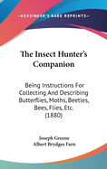 The Insect Hunter's Companion: Being Instructions For Collecting And Describing Butterflies, Moths, Beetles, Bees, Flies, Etc. (1880)