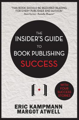 The Insider's Guide to Book Publishing Success - Kampmann, Eric, and Atwell, Margot