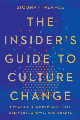 The Insider's Guide to Culture Change: Creating a Workplace That Delivers, Grows, and Adapts - McHale, Siobhan