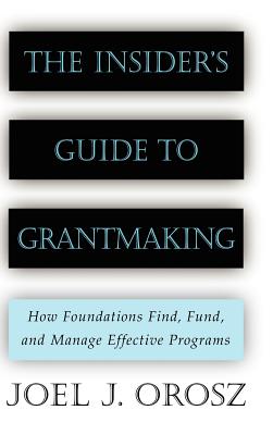 The Insider's Guide to Grantmaking: How Foundations Find, Fund, and Manage Effective Programs - Orosz, Joel J