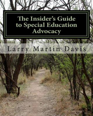 The Insiders Guide to Special Education Advocacy: Taking the Path Toward Successful IEP & 504 Advocacy - Davis, Larry Martin