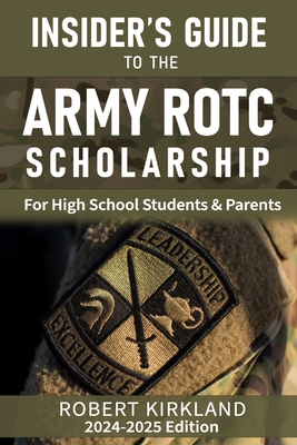 The Insider's Guide to the Army ROTC Scholarship for High School Students and their parents - Kirkland, Robert