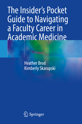 The Insider's Pocket Guide to Navigating a Faculty Career in Academic Medicine - Brod, Heather, and Skarupski, Kimberly