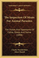 The Inspection Of Meats For Animal Parasites: The Flukes And Tapeworms Of Cattle, Sheep, And Swine (1898)