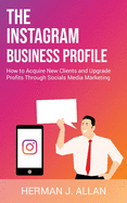 The Instagram Business Profile: How to Acquire New Clients and Upgrade Profits Through Socials Media Marketing