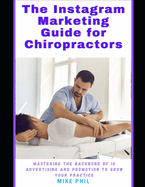 The Instagram Marketing Guide for Chiropractors: Mastering the Backbone of Meta IG Online Advertising to Grow Your Medical Practice
