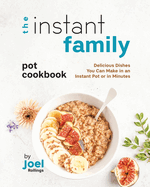 The Instant Family Pot Cookbook: Delicious Dishes You Can Make in an Instant Pot or in Minutes