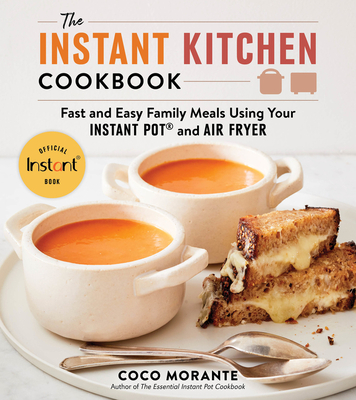 The Instant Kitchen Cookbook: Fast and Easy Family Meals Using Your Instant Pot and Air Fryer - Morante, Coco