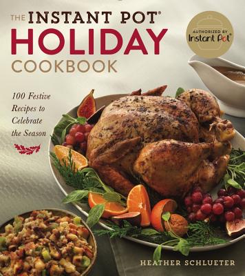 The Instant Pot(r) Holiday Cookbook: 100 Festive Recipes to Celebrate the Season - Schlueter, Heather