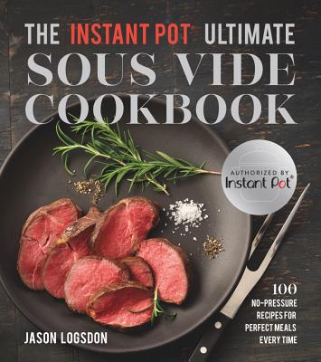 The Instant Pot  (R) Ultimate Sous Vide Cookbook: 100 No-Pressure Recipes for Perfect Meals Every Time - Logsdon, Jason