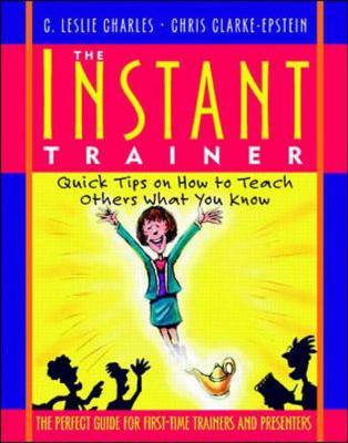 The Instant Trainer: Quick Tips on How to Teach Others What You Know - Clarke-Epstein, Chris, and Charles, C Leslie