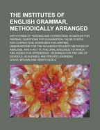 The Institutes of English Grammar, Methodically Arranged: With Forms of Parsing and Correcting, Examples for Parsing, Questions for Examination, False Syntax for Correction, Exercises for Writing, Observations for the Advanced Student, Five Methods of Ana