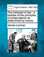The institutes of law: a treatise of the principles of jurisprudence as determined by nature.