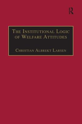 The Institutional Logic of Welfare Attitudes: How Welfare Regimes Influence Public Support - Larsen, Christian Albrekt