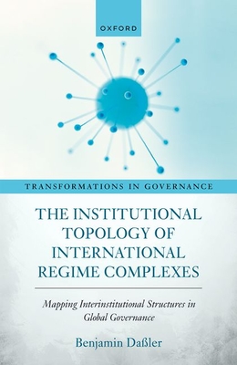 The Institutional Topology of International Regime Complexes: Mapping Inter-Institutional Structures in Global Governance - Daler, Benjamin, Dr.