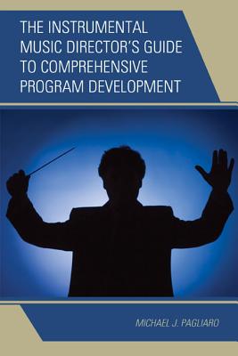 The Instrumental Music Director's Guide to Comprehensive Program Development - Pagliaro, Michael J