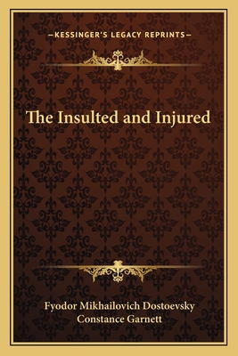 The Insulted and Injured - Dostoevsky, Fyodor Mikhailovich, and Garnett, Constance (Translated by)