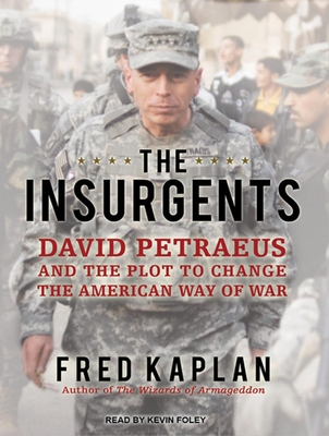 The Insurgents: David Petraeus and the Plot to Change the American Way of War - Kaplan, Fred, and Foley, Kevin (Narrator)