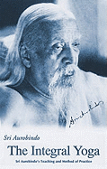 The Integral Yoga: Sri Aurobindo's Teaching and Method of Practice: Selected Letters of Sri Aurobindo