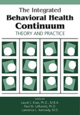 The Integrated Behavioral Health Continuum: Theory and Practice - Kiser, Laurel J, Dr., Ph.D. (Editor), and Lefkovitz, Paul M (Editor), and Kennedy, Lawrence L (Editor)