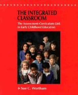 The Integrated Classroom the Integrated Classroom: The Assessment-Curriculum Link in Early Childhood Education the Assessment-Curriculum Link in Early Childhood Education - Wortham, Sue C