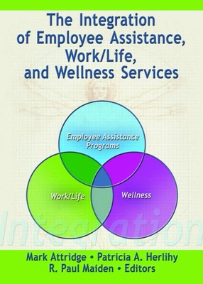 The Integration of Employee Assistance, Work/Life, and Wellness Services - Attridge, Mark (Editor), and Herlihy, Patricia A (Editor), and Maiden, R Paul (Editor)