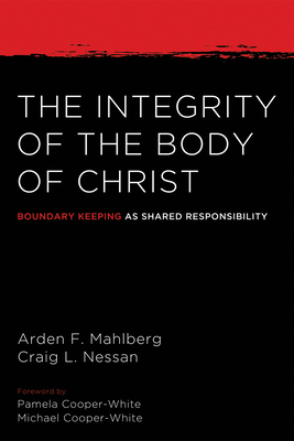 The Integrity of the Body of Christ: Boundary Keeping as Shared Responsibility - Mahlberg, Arden, and Nessan, Craig L, and Cooper-White, Michael L (Foreword by)