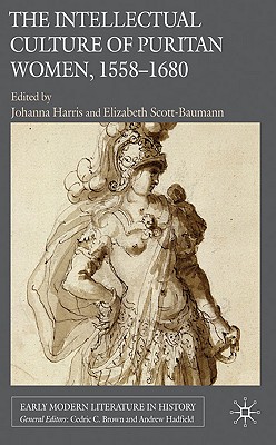 The Intellectual Culture of Puritan Women, 1558-1680 - Harris, J (Editor), and Scott-Baumann, E (Editor)