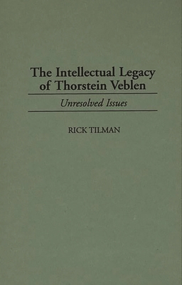 The Intellectual Legacy of Thorstein Veblen: Unresolved Issues - Tilman, Rick