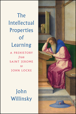 The Intellectual Properties of Learning: A Prehistory from Saint Jerome to John Locke - Willinsky, John