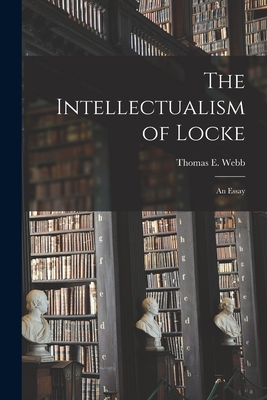 The Intellectualism of Locke: an Essay - Webb, Thomas E (Thomas Ebenezer) 18 (Creator)