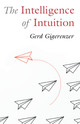 The Intelligence of Intuition - Gigerenzer, Gerd