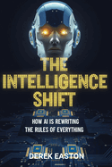 The Intelligence Shift: How Ai Is Rewriting the Rules of Everything