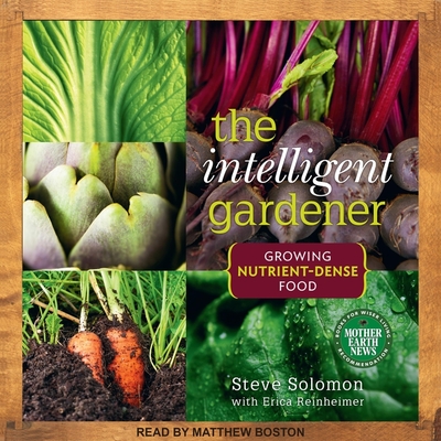 The Intelligent Gardner: Growing Nutrient-Dense Food - Boston, Matthew (Read by), and Solomon, Steve, and Reinheimer, Erica (Contributions by)