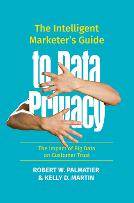 The Intelligent Marketer's Guide to Data Privacy: The Impact of Big Data on Customer Trust - Palmatier, Robert W., and Martin, Kelly D.