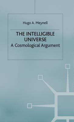 The Intelligible Universe: A Cosmological Argument - Meynell, Hugo A.