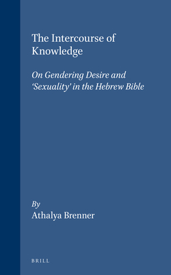 The Intercourse of Knowledge: On Gendering Desire and 'Sexuality' in the Hebrew Bible - Brenner, Athalya