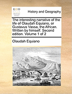 The Interesting Narrative of the Life of Olaudah Equiano, or Gustavus Vassa, the African. Written by Himself. Second Edition. Volume 1 of 2