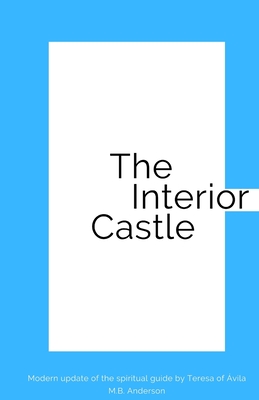 The Interior Castle: Modern update of the spiritual guide by Teresa of vila - Anderson, M B