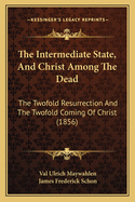 The Intermediate State, and Christ Among the Dead: The Twofold Resurrection and the Twofold Coming of Christ (1856)