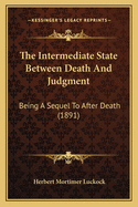 The Intermediate State Between Death and Judgment Being a Sequel to After Death