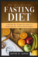 The Intermittent Fasting Diet: A Healthy Way to Burn Fat and Lose Weight Quickly, Without Being Hungry