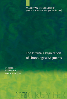The Internal Organization of Phonological Segments - Oostendorp, Marc Van (Editor), and Weijer, Jeroen Van de (Editor)