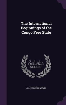 The International Beginnings of the Congo Free State - Reeves, Jesse Siddall